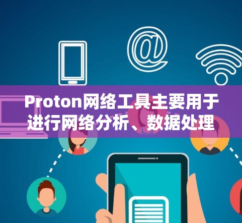 Proton网络工具主要用于进行网络分析、数据处理和可视化工作。以下是逐步的学习和使用指南 Proton网络工具主要用于进行网络分析、数据处理和可视化工作。以下是逐步的学习和使用指南
