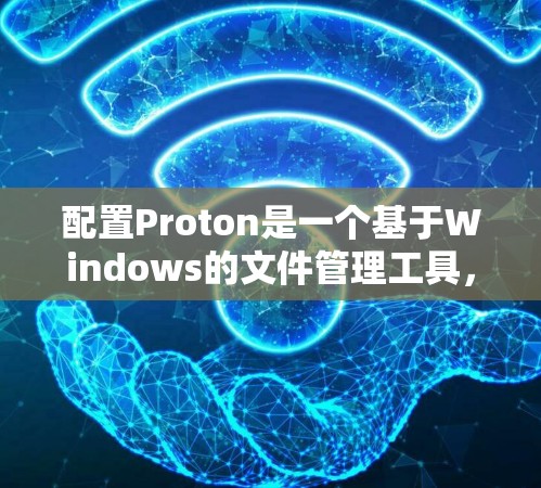 配置Proton是一个基于Windows的文件管理工具,旨在提供高效的数据存储和管理功能。以下是一步步的指南,帮助你熟悉并配置Proton 配置Proton是一个基于Windows的文件管理工具,旨在提供高效的数据存储和管理功能。以下是一步步的指南,帮助你熟悉并配置Proton