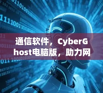 通信软件，CyberGhost电脑版，助力网络连接与数据传输