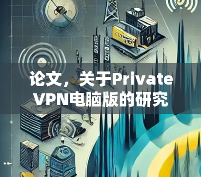 论文,关于PrivateVPN电脑版的研究 论文,关于PrivateVPN电脑版的研究