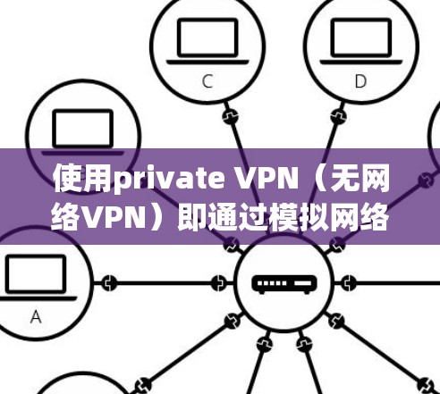 使用private VPN（无网络VPN）即通过模拟网络连接来访问外部网络，通常是在没有实际网络的情况下进行的。以下是一个详细且结构化的指南，帮助您理解和实施private VPN使用方法