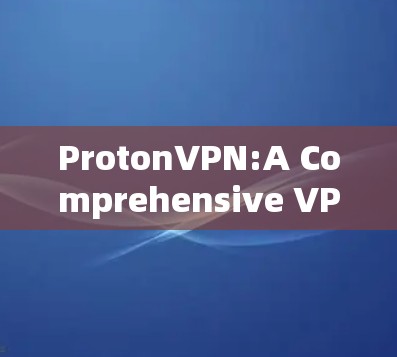 ProtonVPN:A Comprehensive VPN Guide ProtonVPN:A Comprehensive VPN Guide