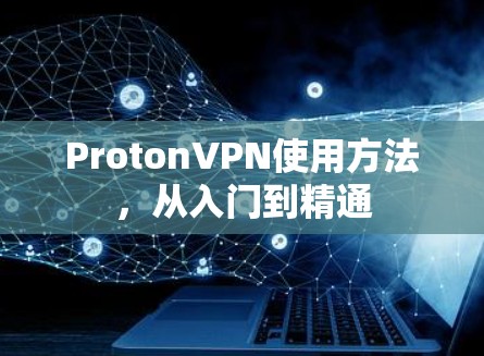 ProtonVPN使用方法，从入门到精通