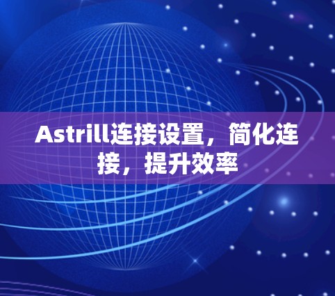 Astrill连接设置,简化连接,提升效率 Astrill连接设置,简化连接,提升效率