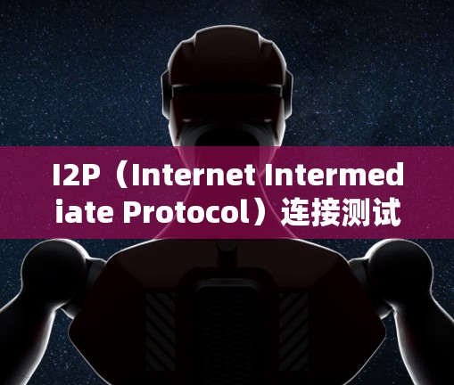 I2P(Internet Intermediate Protocol)连接测试是确保第三方互联网连接稳定性和可靠性的关键步骤。以下是详细的步骤和分析 I2P(Internet Intermediate Protocol)连接测试是确保第三方互联网连接稳定性和可靠性的关键步骤。以下是详细的步骤和分析
