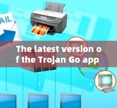 The latest version of the Trojan Go app is 1.11.Here are some key features and recommendations: The latest version of the Trojan Go app is 1.11.Here are some key features and recommendations: