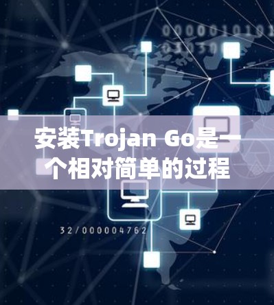 安装Trojan Go是一个相对简单的过程,以下是详细的步骤说明 安装Trojan Go是一个相对简单的过程,以下是详细的步骤说明