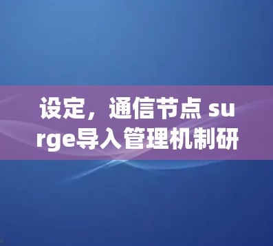 设定,通信节点 surge导入管理机制研究 设定,通信节点 surge导入管理机制研究