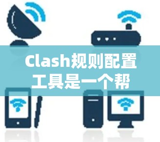 Clash规则配置工具是一个帮助用户快速创建、编辑和管理Clash游戏规则的工具。以下是一些常见的配置功能和步骤 Clash规则配置工具是一个帮助用户快速创建、编辑和管理Clash游戏规则的工具。以下是一些常见的配置功能和步骤