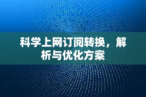 科学上网订阅转换,解析与优化方案 科学上网订阅转换,解析与优化方案