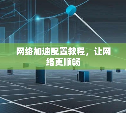 网络加速配置教程，让网络更顺畅