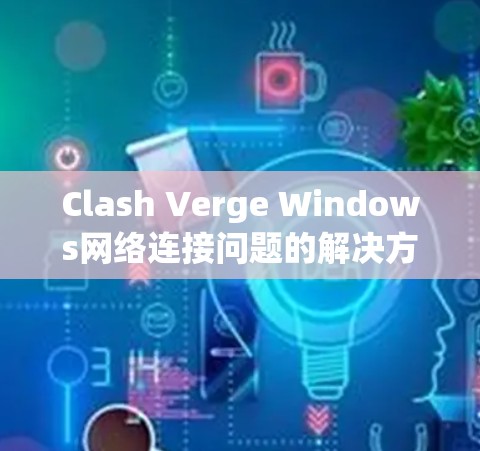 Clash Verge Windows网络连接问题的解决方案如下 Clash Verge Windows网络连接问题的解决方案如下