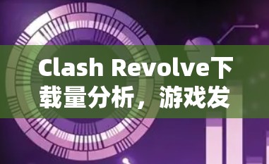 Clash Revolve下载量分析,游戏发布后的市场表现与玩家反馈 Clash Revolve下载量分析,游戏发布后的市场表现与玩家反馈