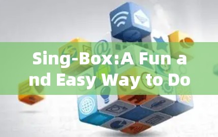 Sing-Box:A Fun and Easy Way to Download Android Apps