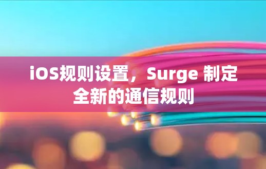 iOS规则设置,Surge 制定全新的通信规则 iOS规则设置,Surge 制定全新的通信规则