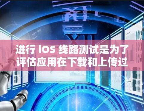 进行 iOS 线路测试是为了评估应用在下载和上传过程中的延迟情况,帮助识别和优化应用性能。以下是详细的步骤和方法 进行 iOS 线路测试是为了评估应用在下载和上传过程中的延迟情况,帮助识别和优化应用性能。以下是详细的步骤和方法