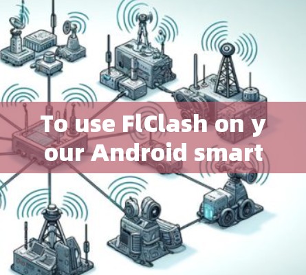 To use FlClash on your Android smartphone,follow these organized steps: To use FlClash on your Android smartphone,follow these organized steps: