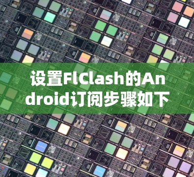 设置FlClash的Android订阅步骤如下 设置FlClash的Android订阅步骤如下