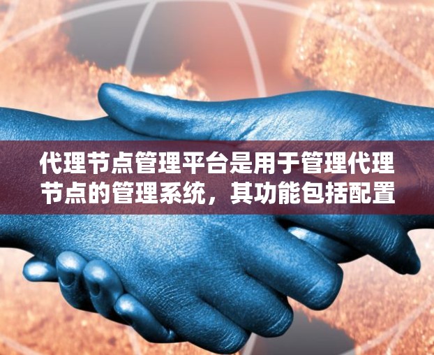 代理节点管理平台是用于管理代理节点的管理系统,其功能包括配置、管理、监控和维护。以下是对代理节点管理平台的详细总结 代理节点管理平台是用于管理代理节点的管理系统,其功能包括配置、管理、监控和维护。以下是对代理节点管理平台的详细总结