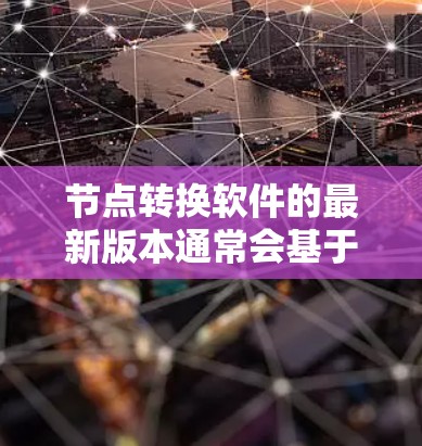 节点转换软件的最新版本通常会基于其功能、性能、易用性和社区支持等因素进行优化。以下是一些常见的节点转换工具及其最新版本特点 节点转换软件的最新版本通常会基于其功能、性能、易用性和社区支持等因素进行优化。以下是一些常见的节点转换工具及其最新版本特点