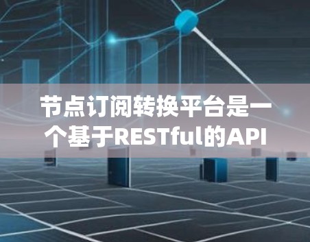 节点订阅转换平台是一个基于RESTful的API，旨在帮助用户从Node.js内部生成订阅并将其发布到不同的平台。以下是一个详细的指南，帮助你更好地理解和使用这个平台