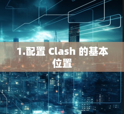 1.配置 Clash 的基本位置 1.配置 Clash 的基本位置
