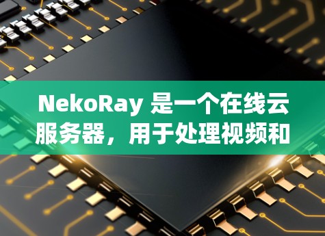 NekoRay 是一个在线云服务器,用于处理视频和图像处理的任务。以下是逐步的配置指南 NekoRay 是一个在线云服务器,用于处理视频和图像处理的任务。以下是逐步的配置指南