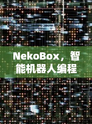 NekoBox,智能机器人编程新工具 NekoBox,智能机器人编程新工具