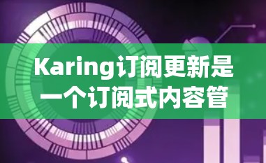 Karing订阅更新是一个订阅式内容管理平台,用户可以通过订阅来管理他们的内容。以下是关于Karing订阅更新的详细信息 Karing订阅更新是一个订阅式内容管理平台,用户可以通过订阅来管理他们的内容。以下是关于Karing订阅更新的详细信息