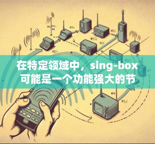在特定领域中,sing-box可能是一个功能强大的节点筛选工具,帮助用户高效地进行节点操作。以下是对sing-box节点筛选的详细说明 在特定领域中,sing-box可能是一个功能强大的节点筛选工具,帮助用户高效地进行节点操作。以下是对sing-box节点筛选的详细说明