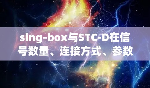 sing-box与STC-D在信号数量、连接方式、参数设置以及波形分析等方面有所不同，以下是详细的指南