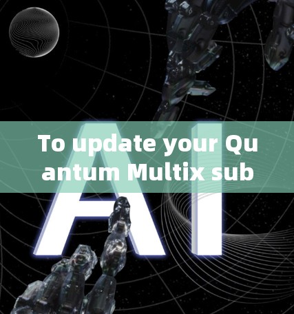 To update your Quantum Multix subscription,follow these organized steps: To update your Quantum Multix subscription,follow these organized steps: