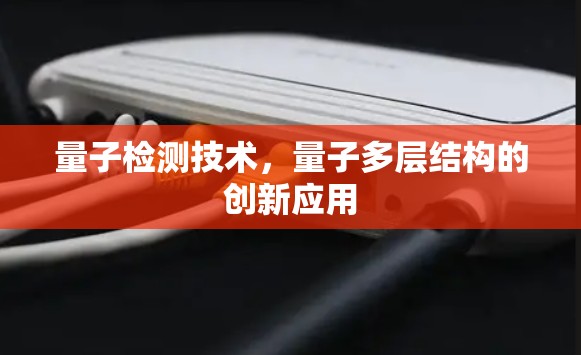 量子检测技术,量子多层结构的创新应用 量子检测技术,量子多层结构的创新应用