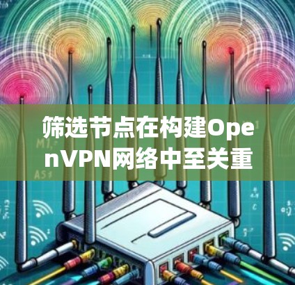 筛选节点在构建OpenVPN网络中至关重要,因为它影响网络的安全性和扩展性。以下是一个系统性的总结 筛选节点在构建OpenVPN网络中至关重要,因为它影响网络的安全性和扩展性。以下是一个系统性的总结