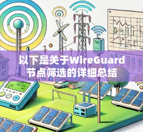 以下是关于WireGuard节点筛选的详细总结 以下是关于WireGuard节点筛选的详细总结