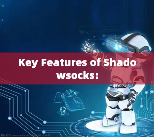 Key Features of Shadowsocks: Key Features of Shadowsocks: