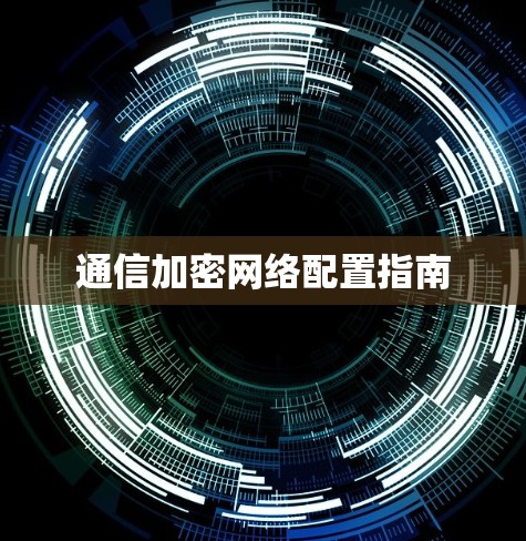 通信加密网络配置指南 通信加密网络配置指南