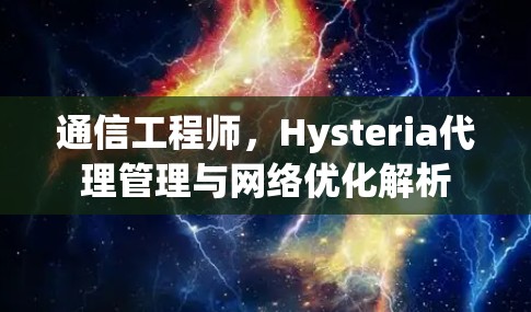 通信工程师,Hysteria代理管理与网络优化解析 通信工程师,Hysteria代理管理与网络优化解析