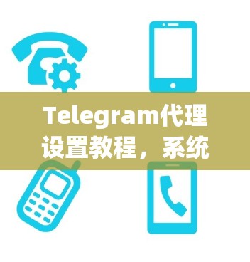 Telegram代理设置教程，系统性技巧与实战指南