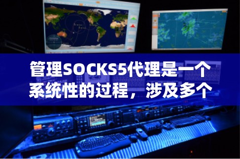 管理SOCKS5代理是一个系统性的过程,涉及多个步骤和模块。以下是一个有条理的指南,帮助您顺利进行 管理SOCKS5代理是一个系统性的过程,涉及多个步骤和模块。以下是一个有条理的指南,帮助您顺利进行