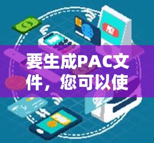 要生成PAC文件,您可以使用以下工具,并了解其功能和使用方法 要生成PAC文件,您可以使用以下工具,并了解其功能和使用方法
