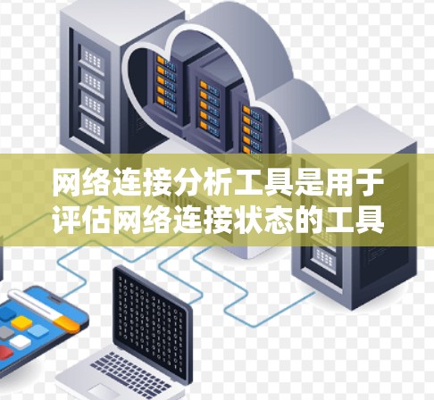 网络连接分析工具是用于评估网络连接状态的工具,通常包括连接率、延迟、丢包率等指标。以下是对该主题的分步指南 网络连接分析工具是用于评估网络连接状态的工具,通常包括连接率、延迟、丢包率等指标。以下是对该主题的分步指南