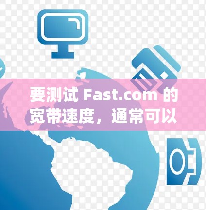 要测试 Fast.com 的宽带速度，通常可以使用 ping 测试或 测速工具。以下是一些步骤建议