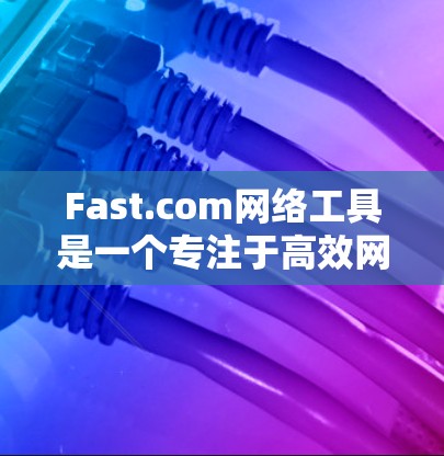 Fast.com网络工具是一个专注于高效网络管理的平台,提供多种工具如防火墙、DNS、反垃圾邮件、缓存管理等。以下是对Fast.com网络工具的详细指南 Fast.com网络工具是一个专注于高效网络管理的平台,提供多种工具如防火墙、DNS、反垃圾邮件、缓存管理等。以下是对Fast.com网络工具的详细指南