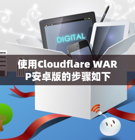 使用Cloudflare WARP安卓版的步骤如下 使用Cloudflare WARP安卓版的步骤如下