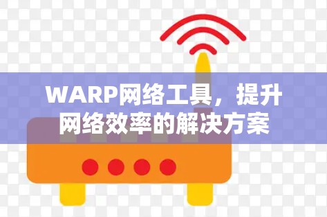 WARP网络工具，提升网络效率的解决方案