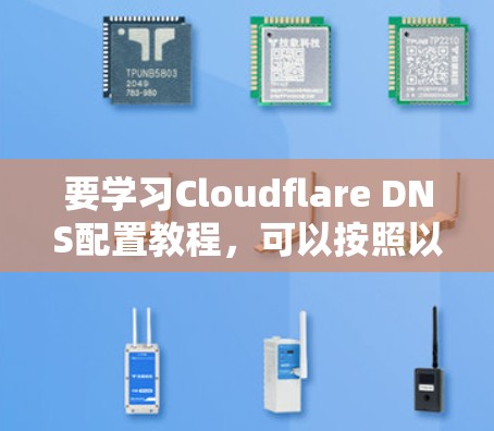 要学习Cloudflare DNS配置教程，可以按照以下步骤进行