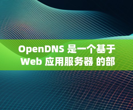OpenDNS 是一个基于 Web 应用服务器 的部署框架,用于部署网站和应用。以下是使用 OpenDNS 的基本步骤 OpenDNS 是一个基于 Web 应用服务器 的部署框架,用于部署网站和应用。以下是使用 OpenDNS 的基本步骤