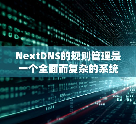 NextDNS的规则管理是一个全面而复杂的系统,旨在优化 DNS 配置,提升用户体验。以下是对 NextDNS规则管理功能的详细总结和实施建议 NextDNS的规则管理是一个全面而复杂的系统,旨在优化 DNS 配置,提升用户体验。以下是对 NextDNS规则管理功能的详细总结和实施建议