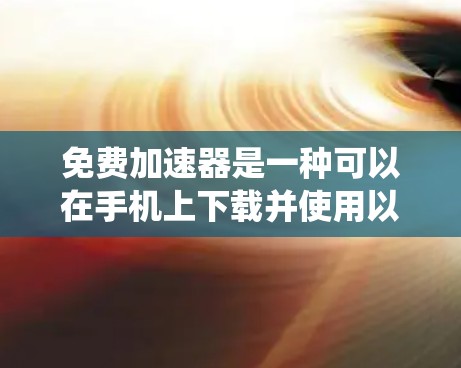 免费加速器是一种可以在手机上下载并使用以提高下载速度的软件工具。以下是一个系统化的指南,帮助您有效使用免费加速器 免费加速器是一种可以在手机上下载并使用以提高下载速度的软件工具。以下是一个系统化的指南,帮助您有效使用免费加速器